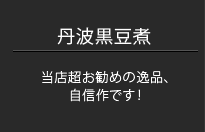 丹波黒豆煮　当店お勧めの逸品、自信作です！