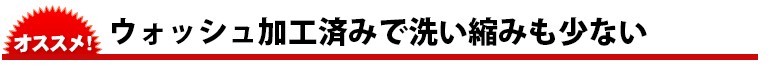 ウォッシュ加工済みですので洗い縮みも少ない