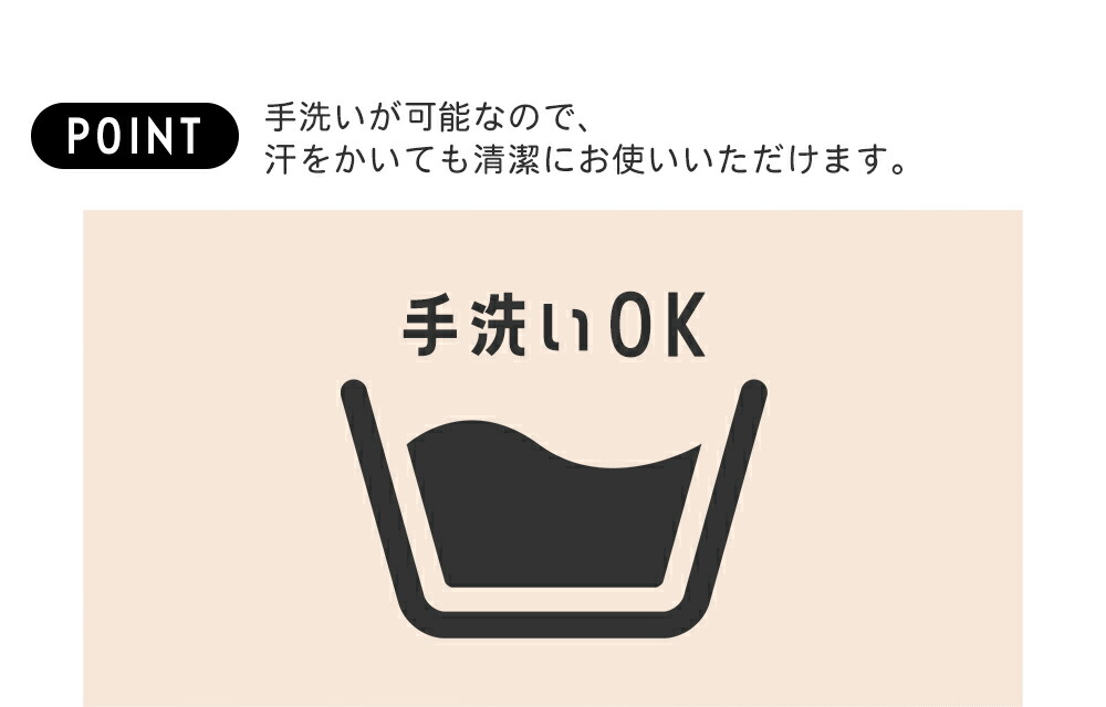 手洗いが可能なので、汗をかいても清潔にお使いいただけます。
