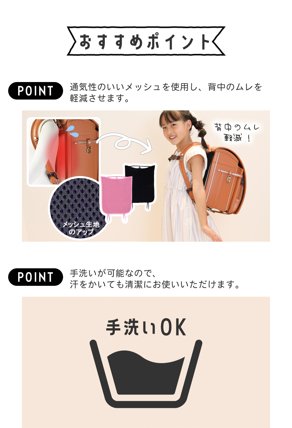 通気性のいいメッシュを使用し、背中のムレを軽減させます。手洗いが可能なので、汗をかいても清潔にお使いいただけます。