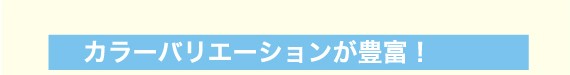 カラーバリエーションが豊富！