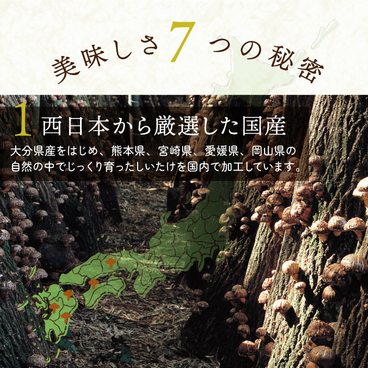 西日本から厳選した国産しいたけを国内で加工。早暁0年あまりの老舗乾物専門店の良質な逸品。昔ながらの原木栽培。