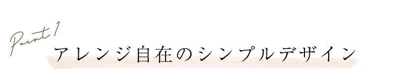 アレンジ自在のシンプルデザイン