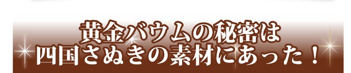 黄金バウムの秘密は四国さぬきの素材にあった!