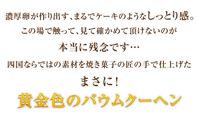 しっとり。四国ならではの素材を匠の手で仕上げたバウムクーヘン