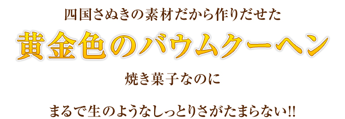 四国讃岐の素材だから作り出せた黄金バウムクーヘン