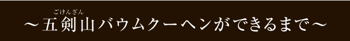 五剣山バウムクーヘンができるまで