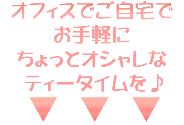 オフィスでご自宅で簡単でオシャレなティータイムを