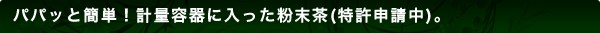 パパッと簡単！計量容器に入った粉末茶