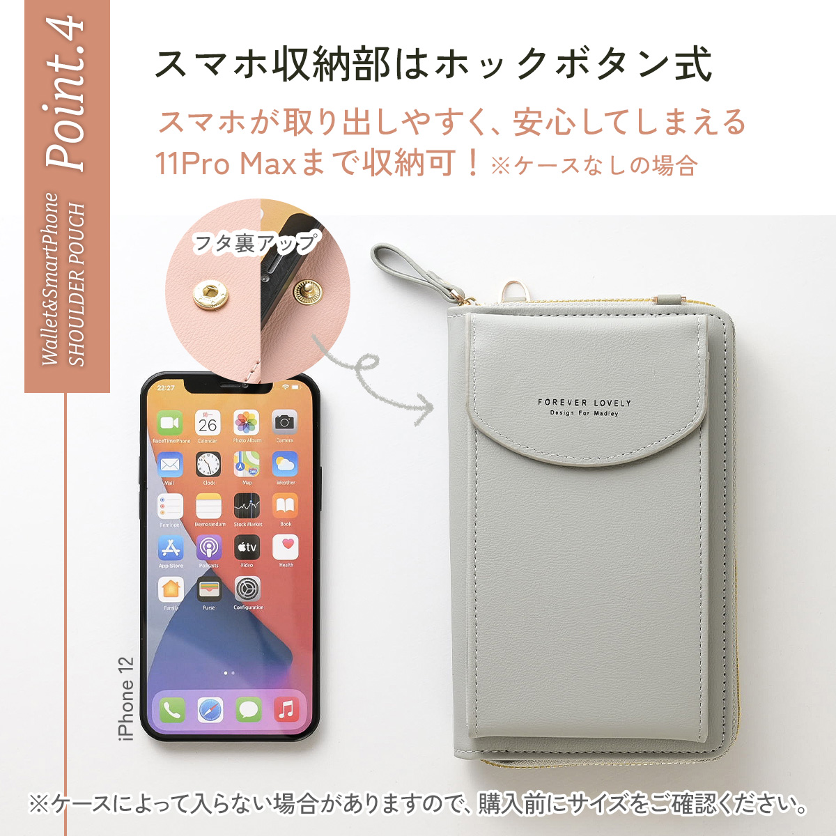 ポイント4 スマホ収納部はホックボタン式 スマホが取り出しやすく、安心してしまえる11Pro Maxまで収納可！※ケースなしの場合