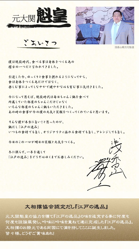 元大関 魁皇推奨　本格ちゃんこ鍋だし    ≪組み合わせ自由☆12個以上のご注文で先着100名様にもれなく、魁皇のサイン入り色紙プレゼント♪≫満場一致でだしがうまい☆〆まで美味しい 大相撲ちゃんこ☆江戸の逸品 抜粋の「粋塩味」 / 究極の「極しょうゆ」 各750g ストレートタイプ 3～4人前