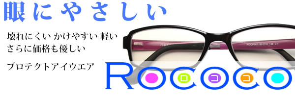 眼にやさしいROCOCO － 壊れにくい、かけやすい、軽い。さらに価格も優しい。プロテクトアイウエア