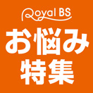 Royal BS お悩み・特集