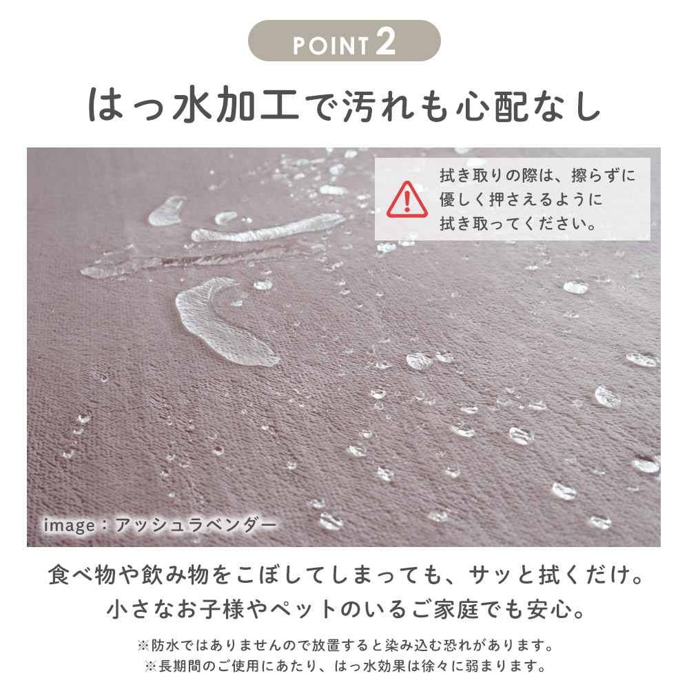 はっ水加工で汚れも心配なし/食べ物や飲み物をこぼしてしまっても、サッと拭くだけ。小さなお子様やペットのいるご家庭でも安心。