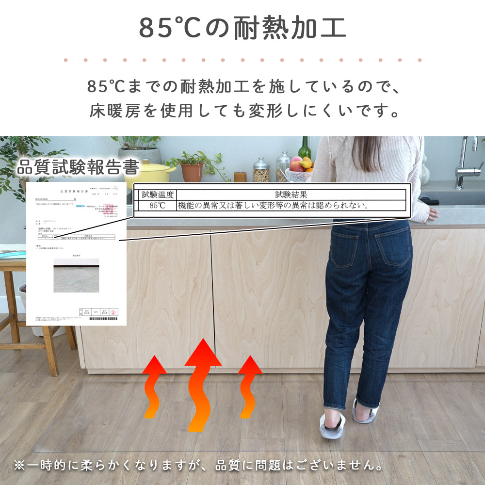 85℃の耐熱加工/85℃までの耐熱加工を施しているので床暖房を使用しても変形しにくいです。