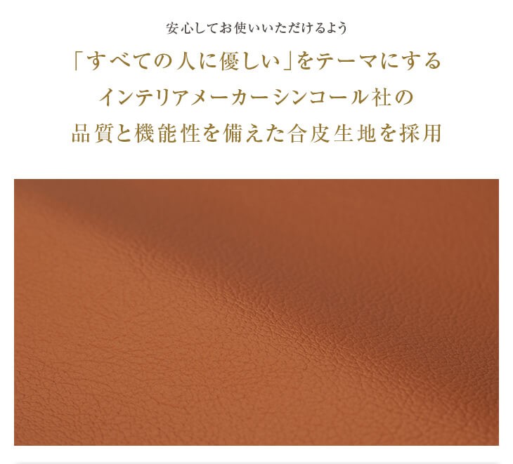 「すべての人に優しい」をテーマにするインテリアメーカーシンコール社の品質と機能性を備えた合皮生地を採用