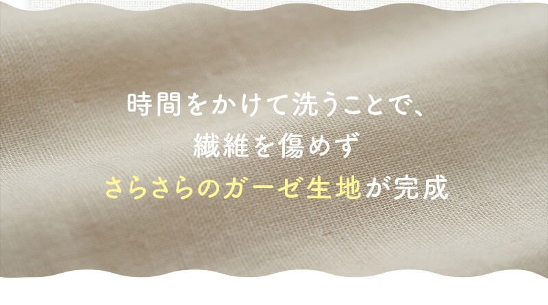 時間をかけて洗うことで、繊維を傷めずさらさらのガーゼ生地が完成