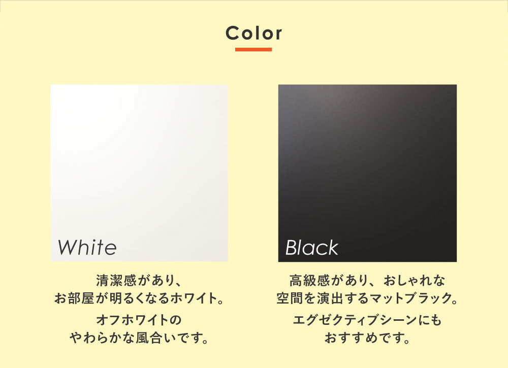 清潔感のあるホワイトと高級感のあるブラックの2色展開