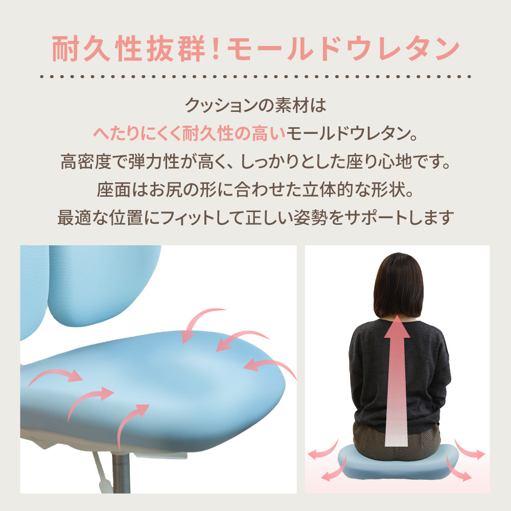 耐久性と弾力性に優れたモールドウレタン座面で正しい姿勢をサポート
