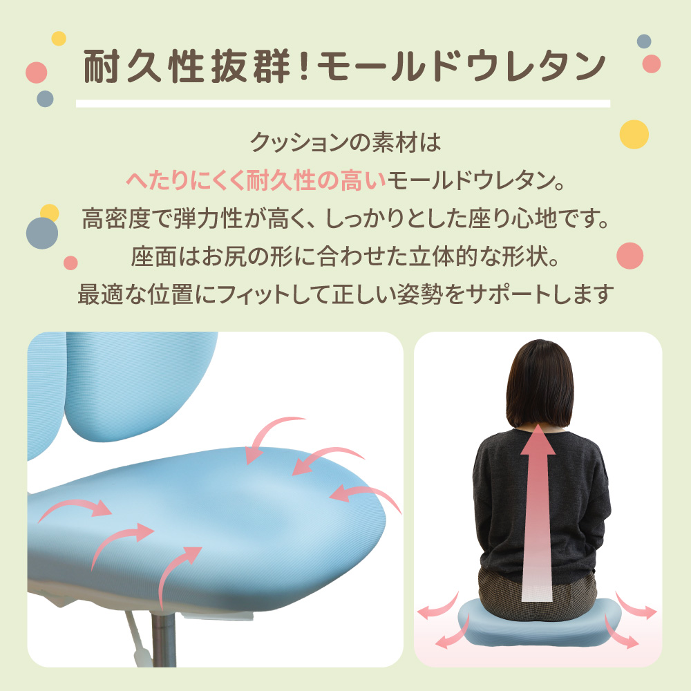 耐久性と弾力性に優れたモールドウレタン座面で正しい姿勢をサポート