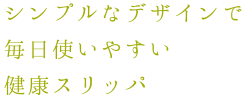 シンプルなデザインで毎日使いやす健康スリッパ
