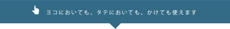 ヨコにおいても、タテにおいても、かけてもつかえます。