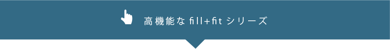 高機能なfill+fitシリーズ