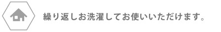 繰り返しお洗濯してお使いいただけます