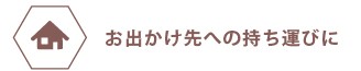 お出かけ先への持ち運びに