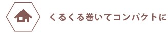 くるくる巻いてコンパクトに