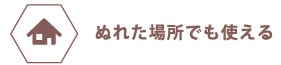 ぬれた場所でも使える