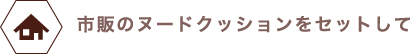 市販のヌードクッションをセットして