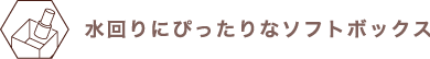 水回りにピッタリなソフトボックス