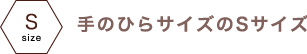 手のひらサイズのＳサイズ