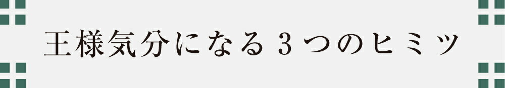 王様気分になる３つのヒミツ