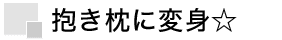 抱き枕に変身