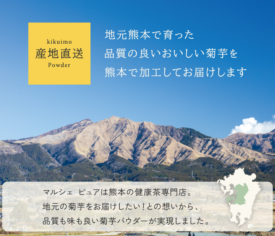 地元熊本で育った、品質の良いおいしい菊芋を、熊本で加工してお届けします。マルシェピュアは、熊本の健康茶専門店だから、地元の菊芋をお届けしたいとの思いから、品質も味もよい菊芋パウダーが実現しました。