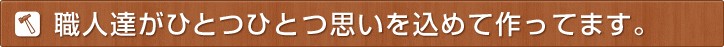 職人達が思いを込めて作っています