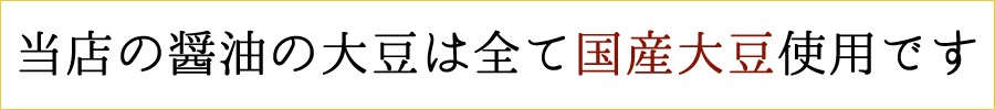 当店の醤油の大豆は全て国産大豆使用です