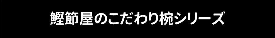 鰹節屋のこだわり椀シリーズラインアップ