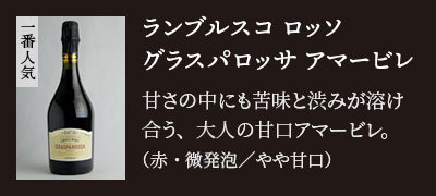 【一番人気】ランブルスコ ロッソ グラスパロッサ アマービレ…甘さの中にも苦味と渋みが溶け合う、大人の甘口アマービレ。（赤・微発泡／やや甘口）