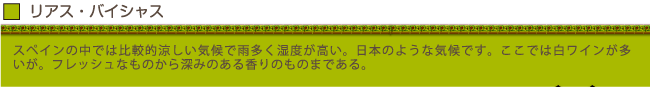 リアス・バイシャス…スペインの中では比較的涼しい気候で雨多く湿度が高い。日本のような気候です。ここでは白ワインが多いが、フレッシュなものから深みのある香りのものまである。