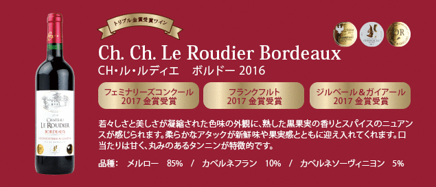 【トリプル金賞受賞ワイン】 CH・ル・ルディエ ボルドー 2016…■フェミナリーズコンクール 2017 金賞受賞 ■フランクフルト 2017 金賞受賞 ■ジルベール & ガイアール 2017 金賞受賞 ■若々しさと美しさが凝縮された色味の外観に、熟した黒果実の香りとスパイスのニュアンスが感じられます。柔らかなアタックが新鮮味や果実感とともに迎え入れてくれます。口当たりは甘く、丸みのあるタンニンが特徴的です。品種：メルロー85%、カベルネ・フラン10%、カベルネ・ソーヴィニヨン5%
