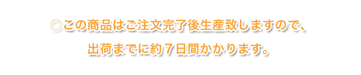 この商品はご注文完了後生産致しますので、出荷までに約７日間かかります。