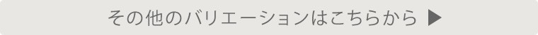その他のバリエーションはこちらから
