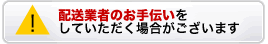 配送業者のお手伝いをしていただく場合がございます