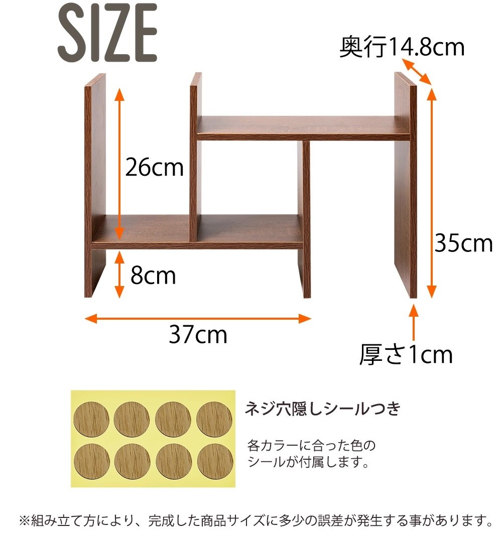 SIZE 奥行き14.8cm 35cm 厚さ1cm 26cm 8cm 37cm ネジ穴隠しツールつき 各カラーに合った色のシールが付属します。 ※組み立て方により、完成した商品サイズに多少の誤差が発生することがあります。