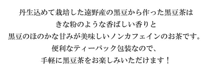 黒豆茶は、きな粉のような香ばしい香りと黒豆のほのかな甘みが美味しいノンカフェインのお茶です。