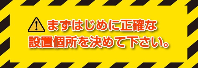 先ずはじめに正確な設置個所を決めて下さい。