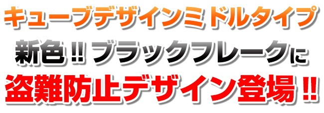 キューブデザインミドルタイプ新色ブラックフレークに盗難防止デザイン登場！